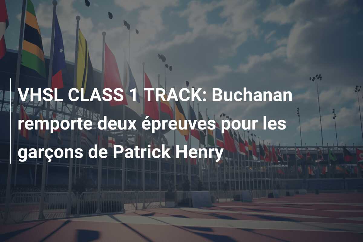 VHSL CLASS 1 TRACK: Buchanan remporte deux épreuves pour les garçons de Patrick Henry