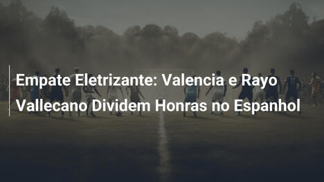 Empate Eletrizante: Valencia e Rayo Vallecano Dividem Honras no Espanhol