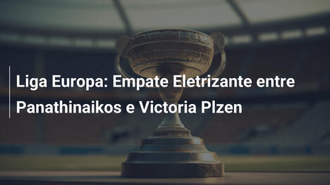Liga Europa: Empate Eletrizante entre Panathinaikos e Victoria Plzen