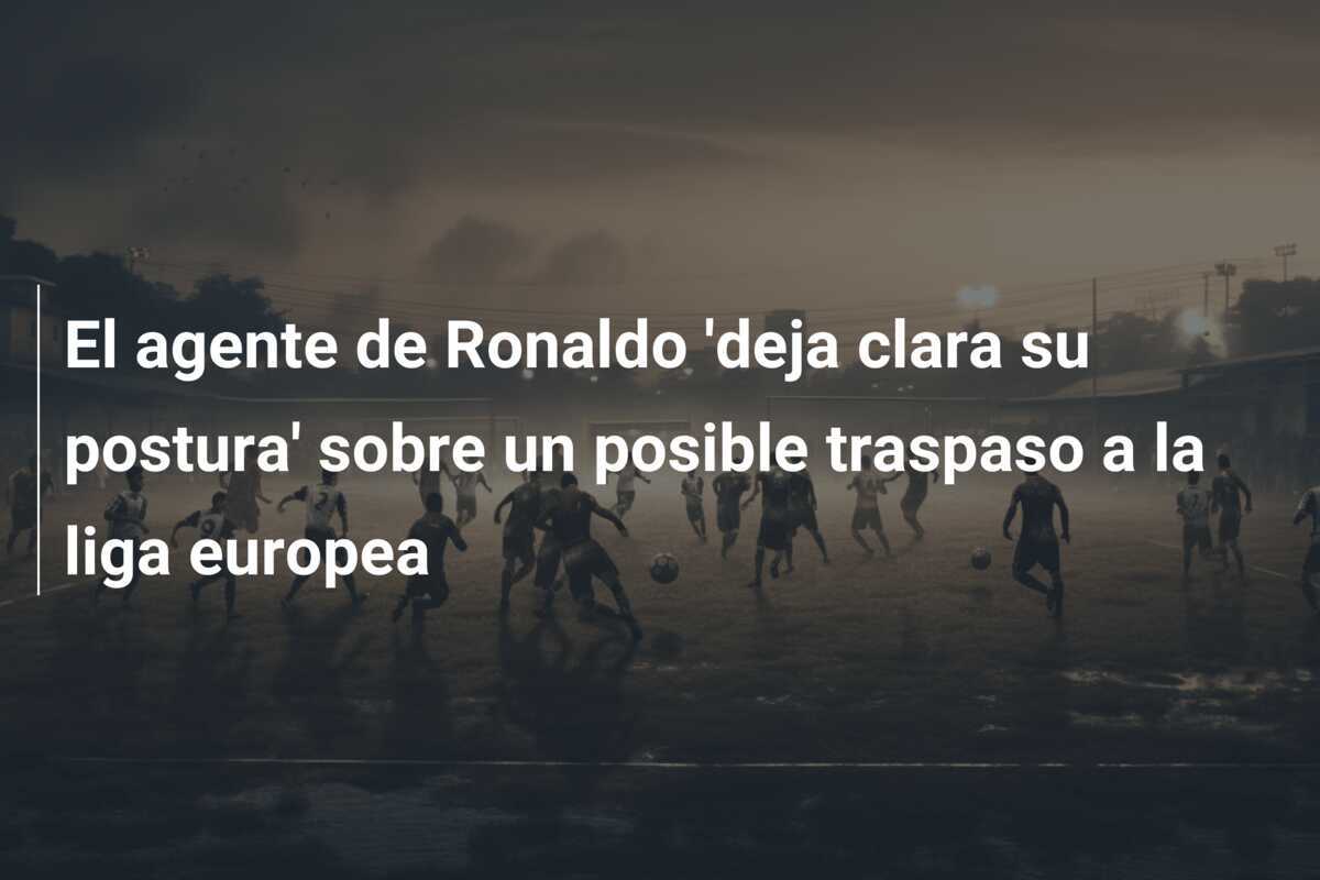 El agente de Ronaldo 'deja clara su postura' sobre un posible traspaso a la liga europea