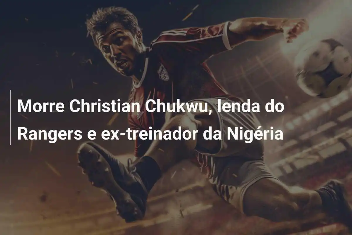 Morre Christian Chukwu, lenda do Rangers e ex-treinador da Nigéria