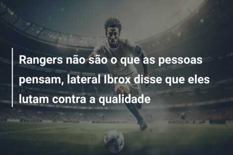 Rangers não são o que as pessoas pensam, lateral Ibrox disse que eles lutam contra a qualidade