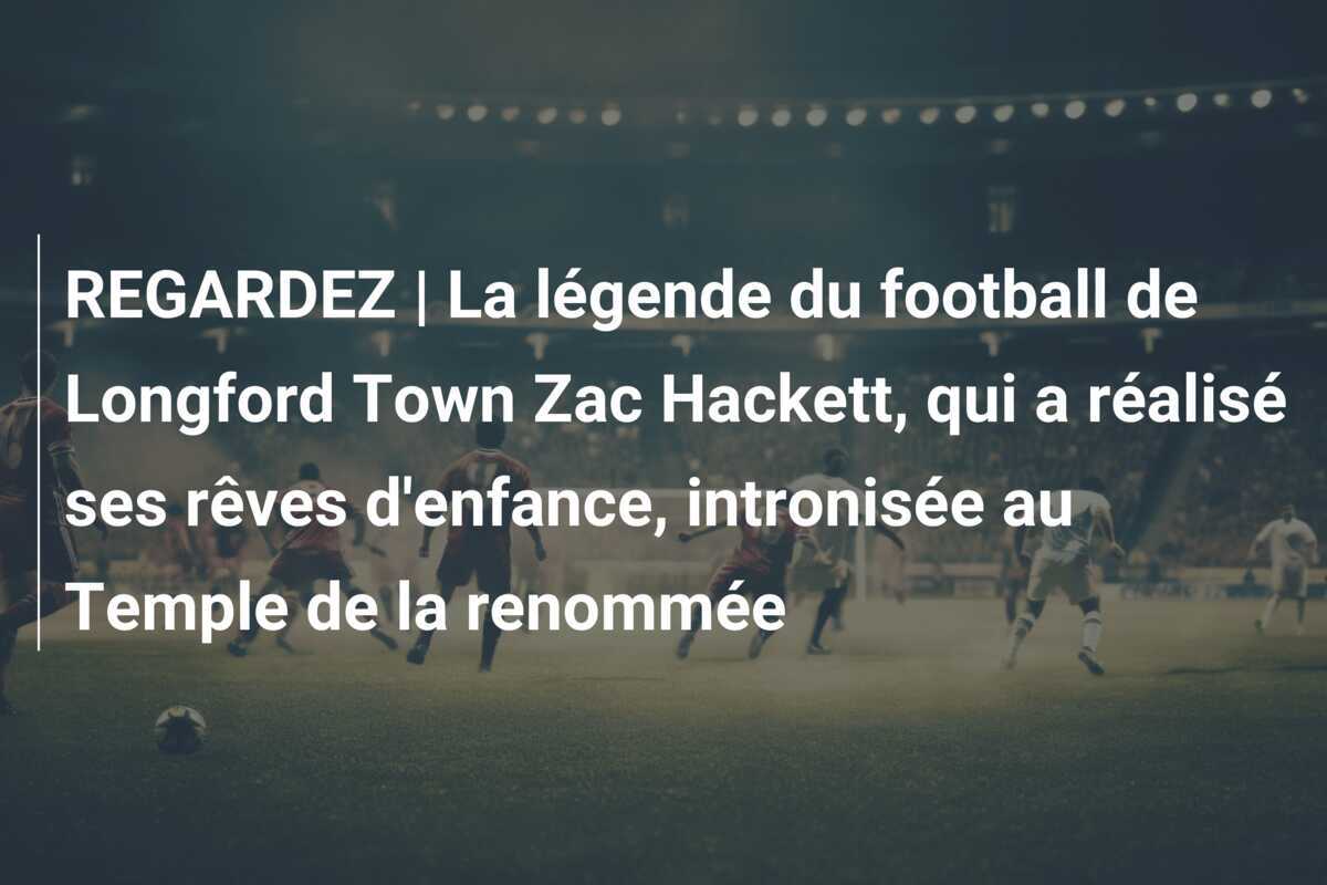 REGARDEZ | La légende du football de Longford Town Zac Hackett, qui a réalisé ses rêves d'enfance, intronisée au Temple de la renommée