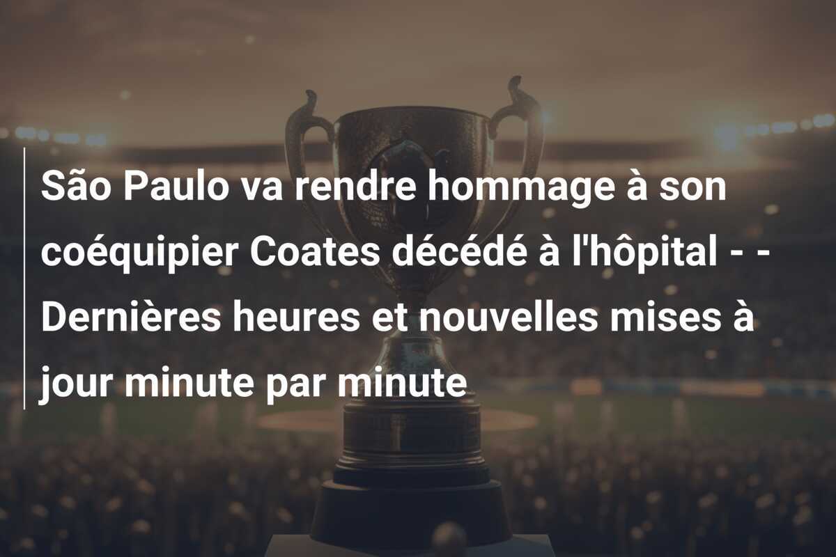 São Paulo va rendre hommage à son coéquipier Coates décédé à l’hôpital – – Dernières heures et nouvelles mises à jour minute par minute