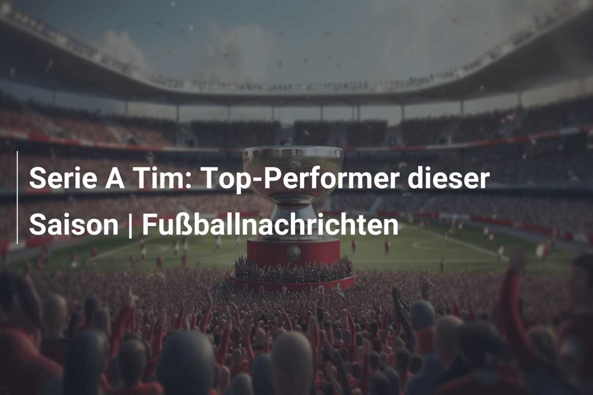 Serie A Tim: Top-Performer dieser Saison | Fußballnachrichten
