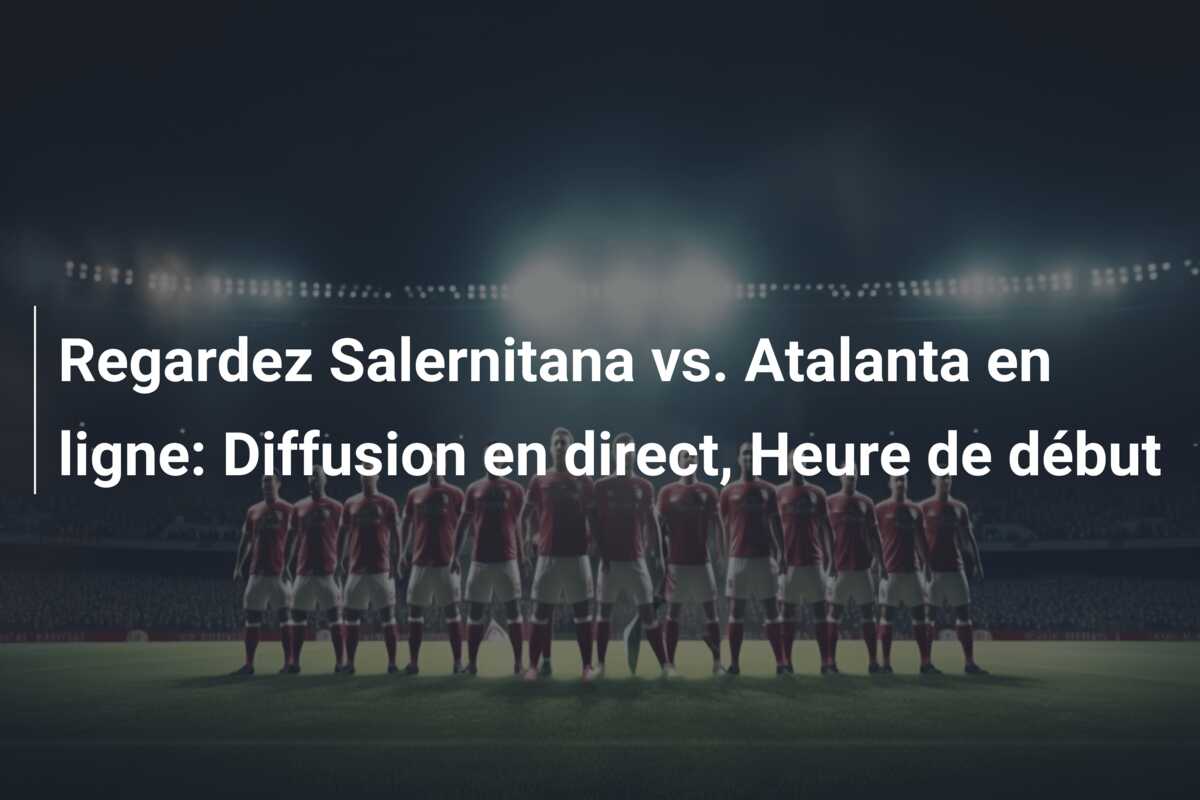 Regardez Salernitana vs. Atalanta en ligne: Diffusion en direct, Heure de début