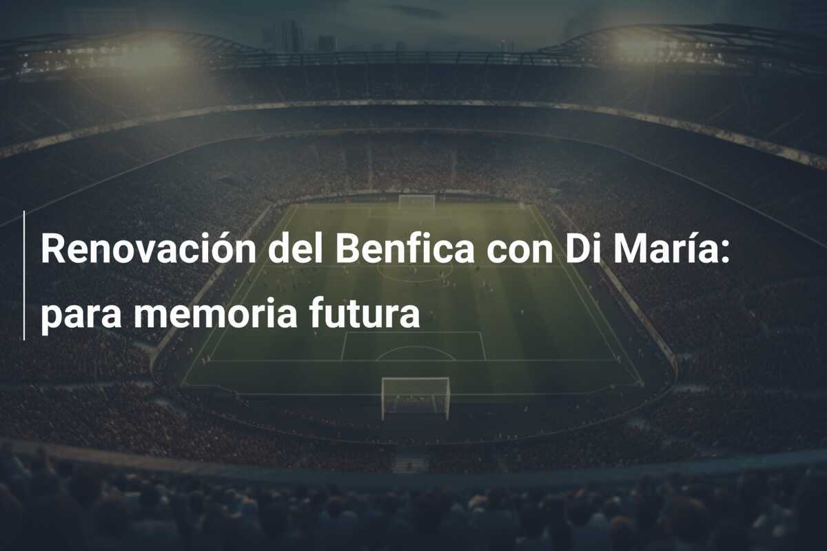 Renovación del Benfica con Di María: para memoria futura