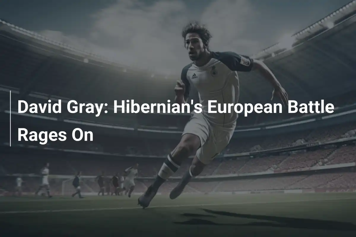 David Gray: Ngọn Lửa Châu Âu Của Hibernian Vẫn Cháy Bỏng