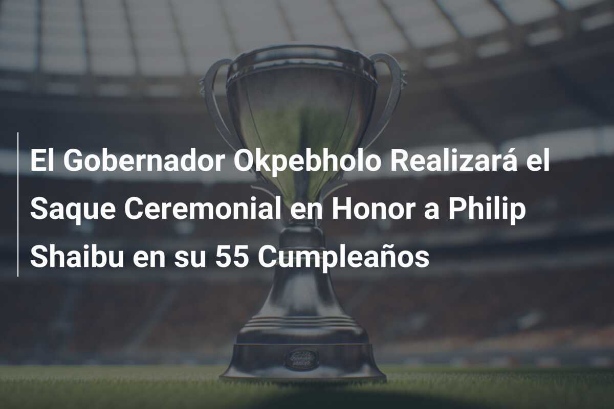 El Gobernador Okpebholo Realizará el Saque Ceremonial en Honor a Philip Shaibu en su 55 Cumpleaños
