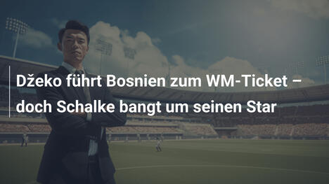 Džeko führt Bosnien zum WM-Ticket – doch Schalke bangt um seinen Star