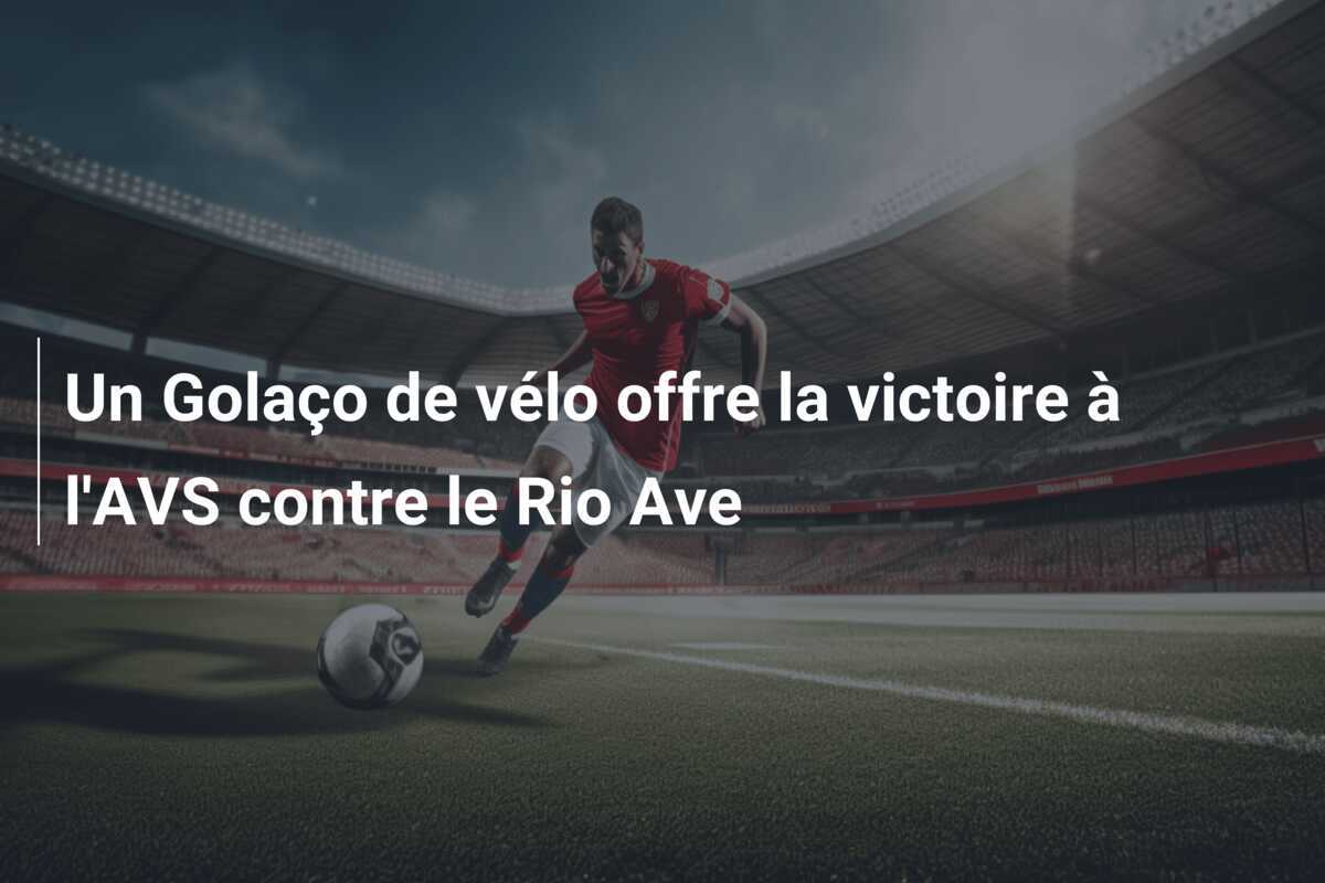 Un Golaço de vélo offre la victoire à l'AVS contre le Rio Ave