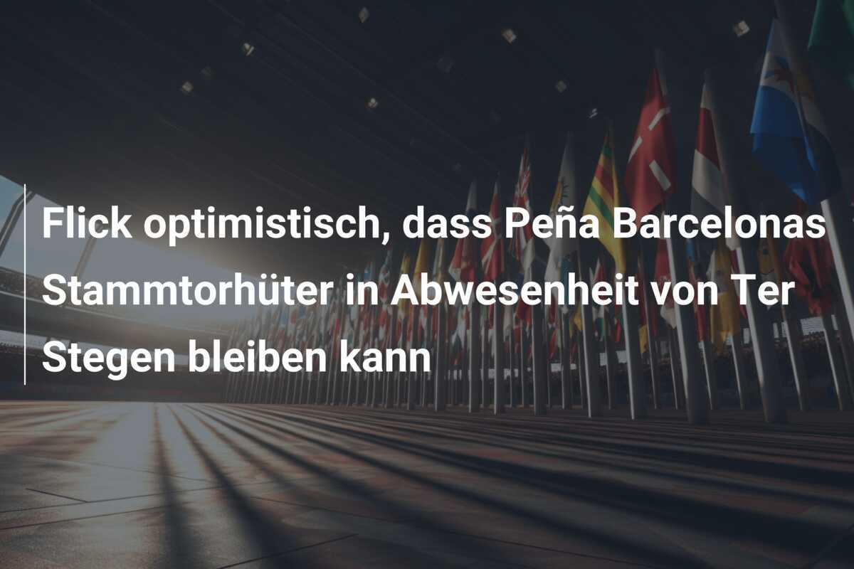 Flick optimistisch, dass Peña Barcelonas Stammtorhüter in Abwesenheit von Ter Stegen bleiben kann