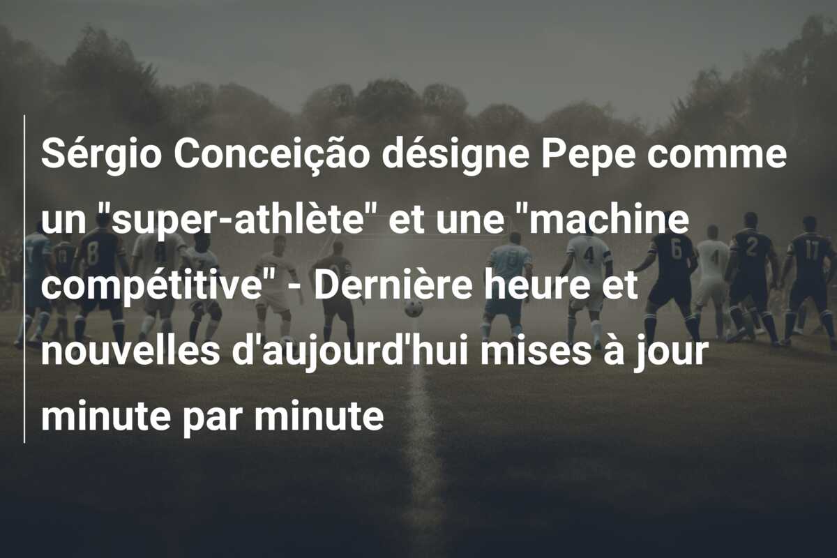 Sérgio Conceição désigne Pepe comme un “super-athlète” et une “machine compétitive” – Dernière heure et nouvelles d’aujourd’hui mises à jour minute par minute