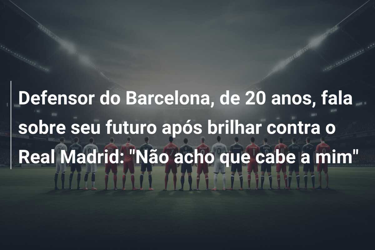 Defensor do Barcelona, de 20 anos, fala sobre seu futuro após brilhar contra o Real Madrid: “Não acho que cabe a mim”