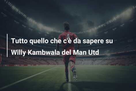 Tutto quello che c’è da sapere su Willy Kambwala del Man Utd