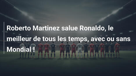 Roberto Martinez salue Ronaldo, le meilleur de tous les temps, avec ou sans Mondial !