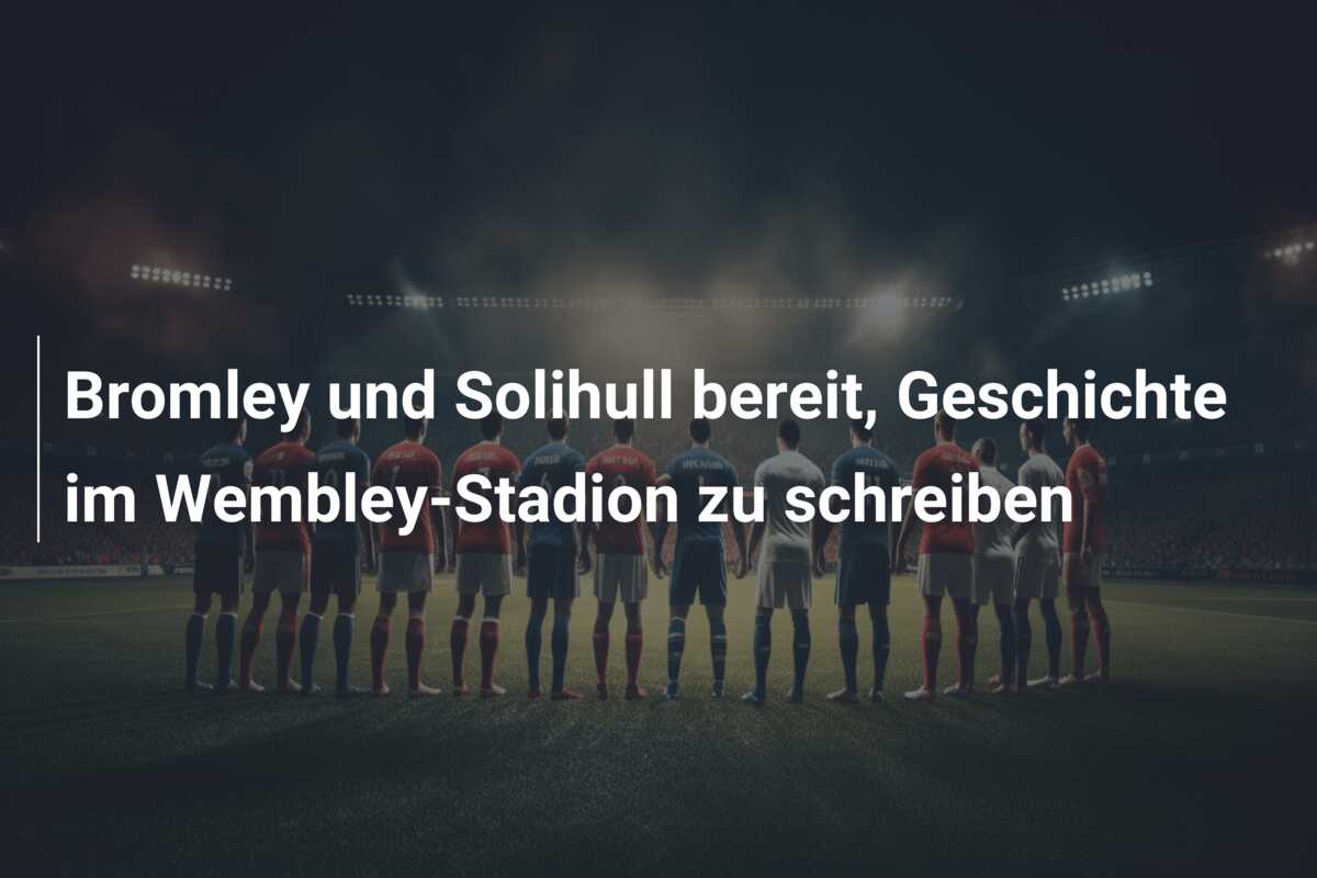 Bromley und Solihull bereit, Geschichte im Wembley-Stadion zu schreiben