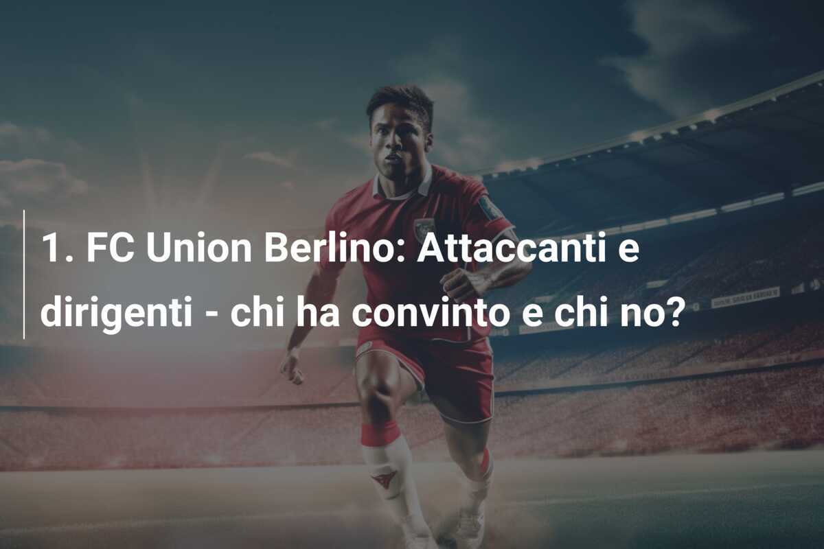 1. FC Union Berlino: Attaccanti e dirigenti - chi ha convinto e chi no?