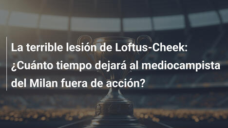 La terrible lesión de Loftus-Cheek: ¿Cuánto tiempo dejará al mediocampista del Milan fuera de acción?