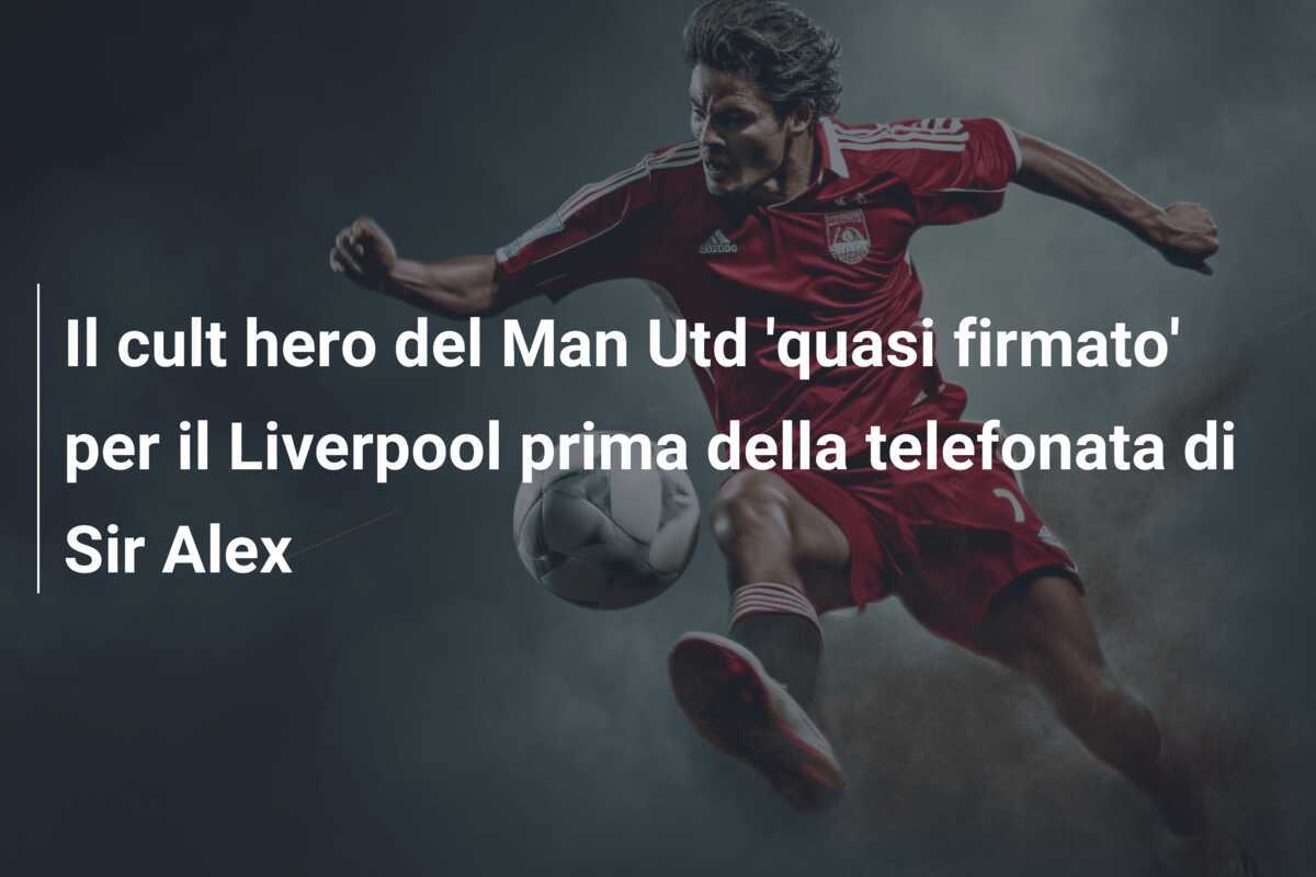 Il cult hero del Man Utd 'quasi firmato' per il Liverpool prima della telefonata di Sir Alex