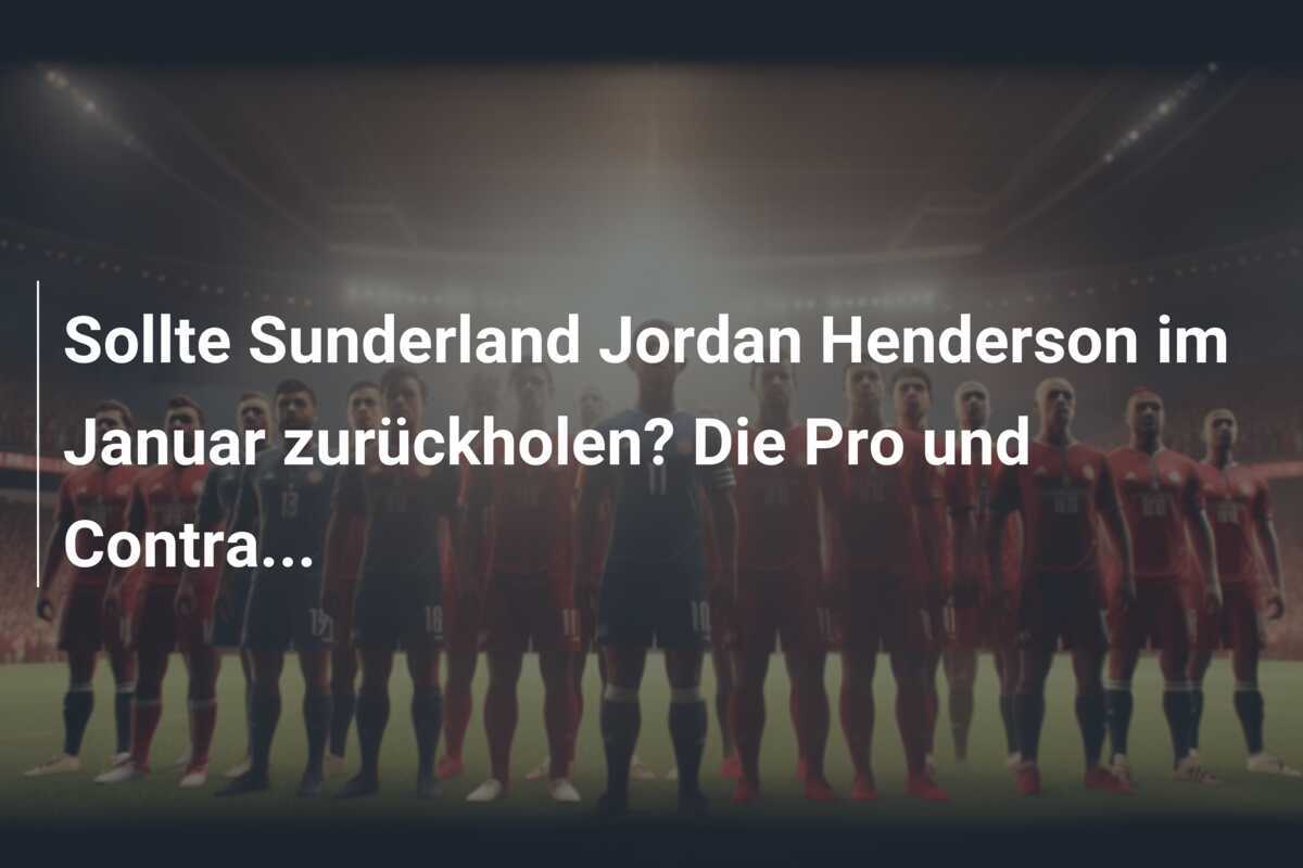 Sollte Sunderland Jordan Henderson im Januar zurückholen? Die Pro und Contra...