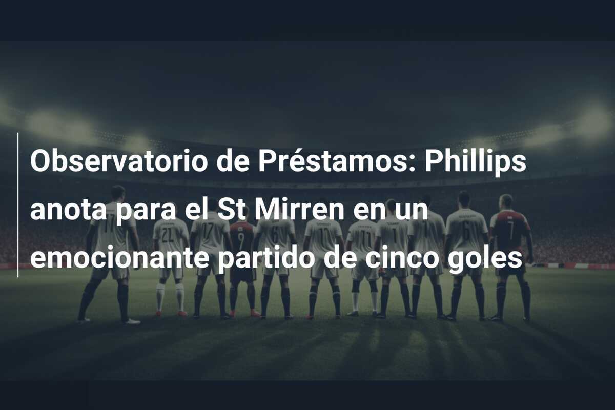 Observatorio de Préstamos: Phillips anota para el St Mirren en un emocionante partido de cinco goles