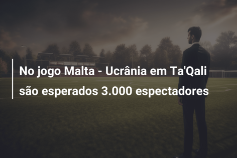 No jogo Malta – Ucrânia em Ta’Qali são esperados 3.000 espectadores