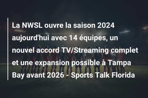 La NWSL ouvre la saison 2024 aujourd’hui avec 14 équipes, un nouvel accord TV/Streaming complet et une expansion possible à Tampa Bay avant 2026 – Sports Talk Florida