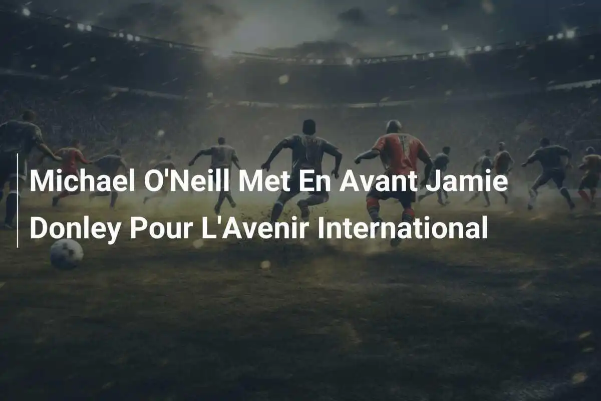 Michael O'Neill Met En Avant Jamie Donley Pour L'Avenir International
