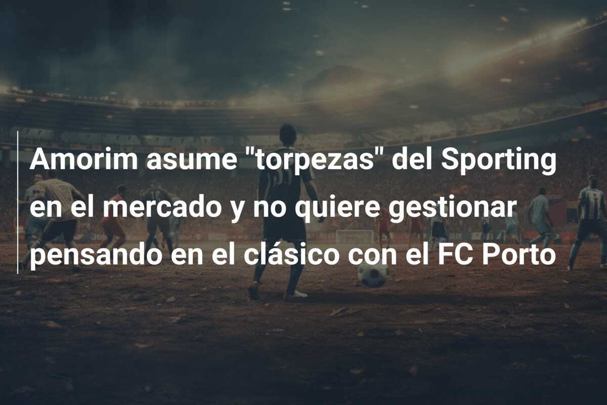 Amorim asume “torpezas” del Sporting en el mercado y no quiere gestionar pensando en el clásico con el FC Porto
