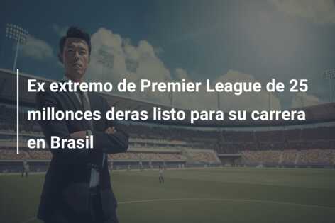 Ex extremo de Premier League de 25 millonces deras listo para su carrera en Brasil