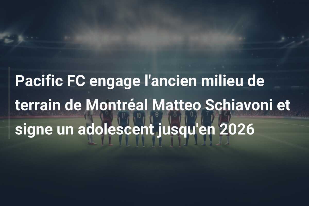 Pacific FC engage l'ancien milieu de terrain de Montréal Matteo Schiavoni et signe un adolescent jusqu'en 2026