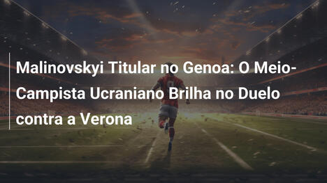 Malinovskyi Titular no Genoa: O Meio-Campista Ucraniano Brilha no Duelo contra a Verona