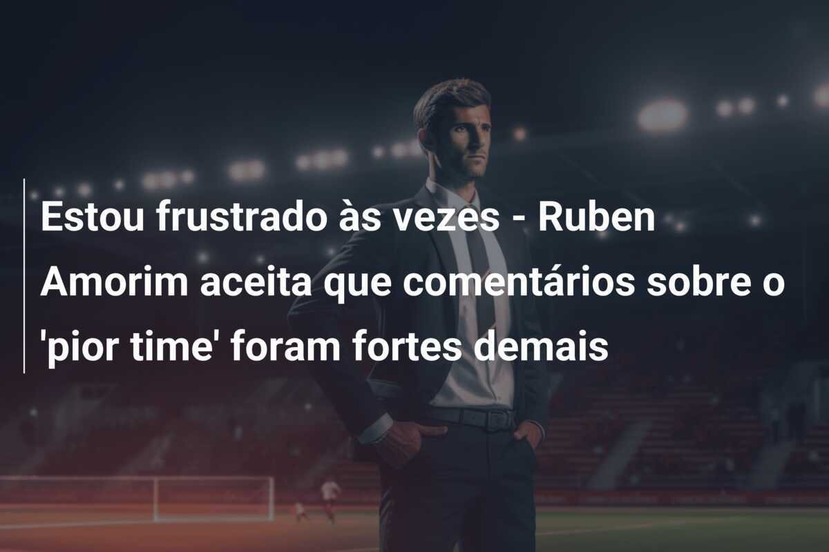 Estou frustrado às vezes - Ruben Amorim aceita que comentários sobre o 'pior time' foram fortes demais