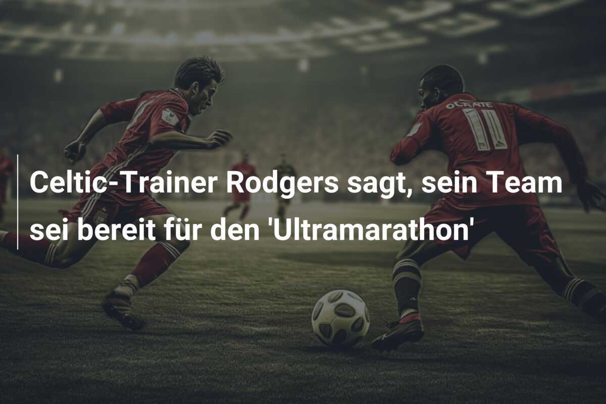 Celtic-Trainer Rodgers sagt, sein Team sei bereit für den 'Ultramarathon'