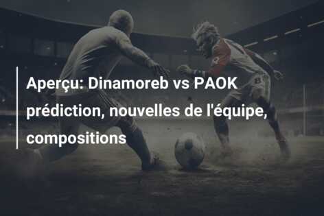 Aperçu: Dinamoreb vs PAOK prédiction, nouvelles de l’équipe, compositions