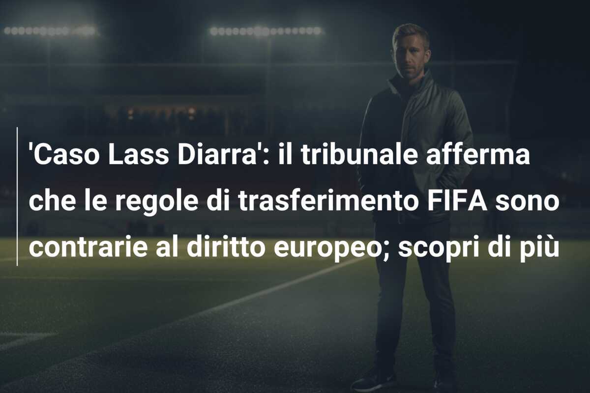 'Caso Lass Diarra': il tribunale afferma che le regole di trasferimento FIFA sono contrarie al diritto europeo; scopri di più