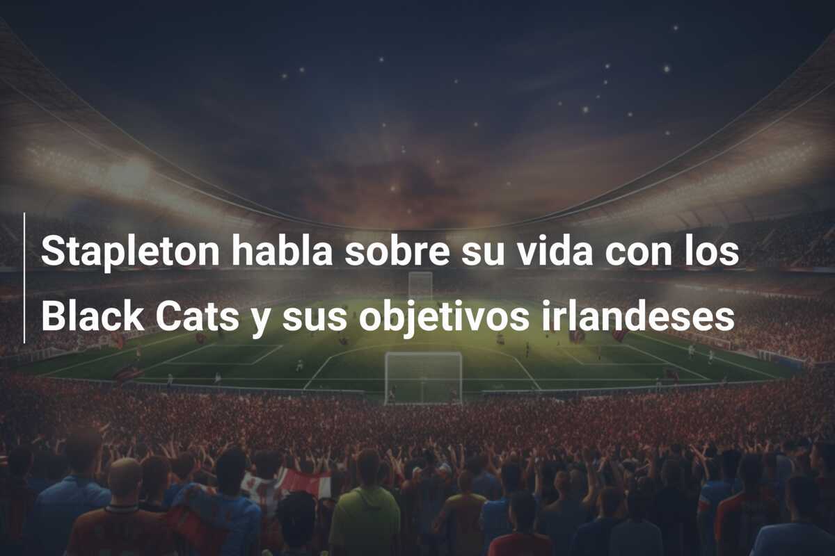 Stapleton habla sobre su vida con los Black Cats y sus objetivos irlandeses