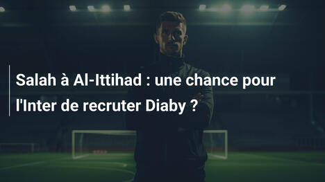 Salah à Al-Ittihad : une chance pour l'Inter de recruter Diaby ?