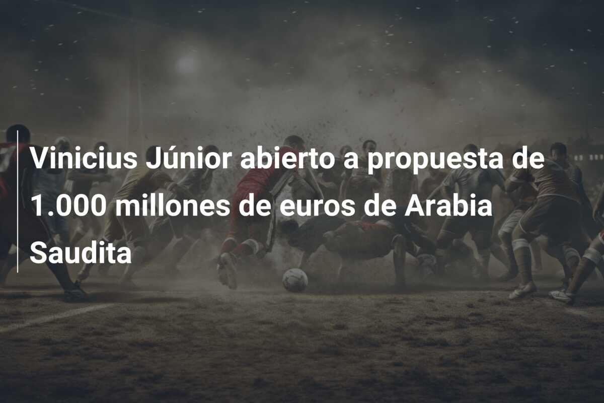 Vinicius Júnior abierto a propuesta de 1.000 millones de euros de Arabia Saudita