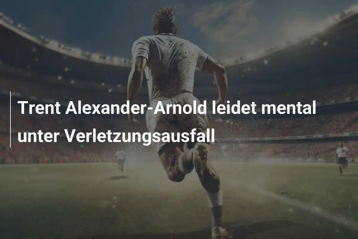 Trent Alexander-Arnold leidet mental unter Verletzungsausfall
