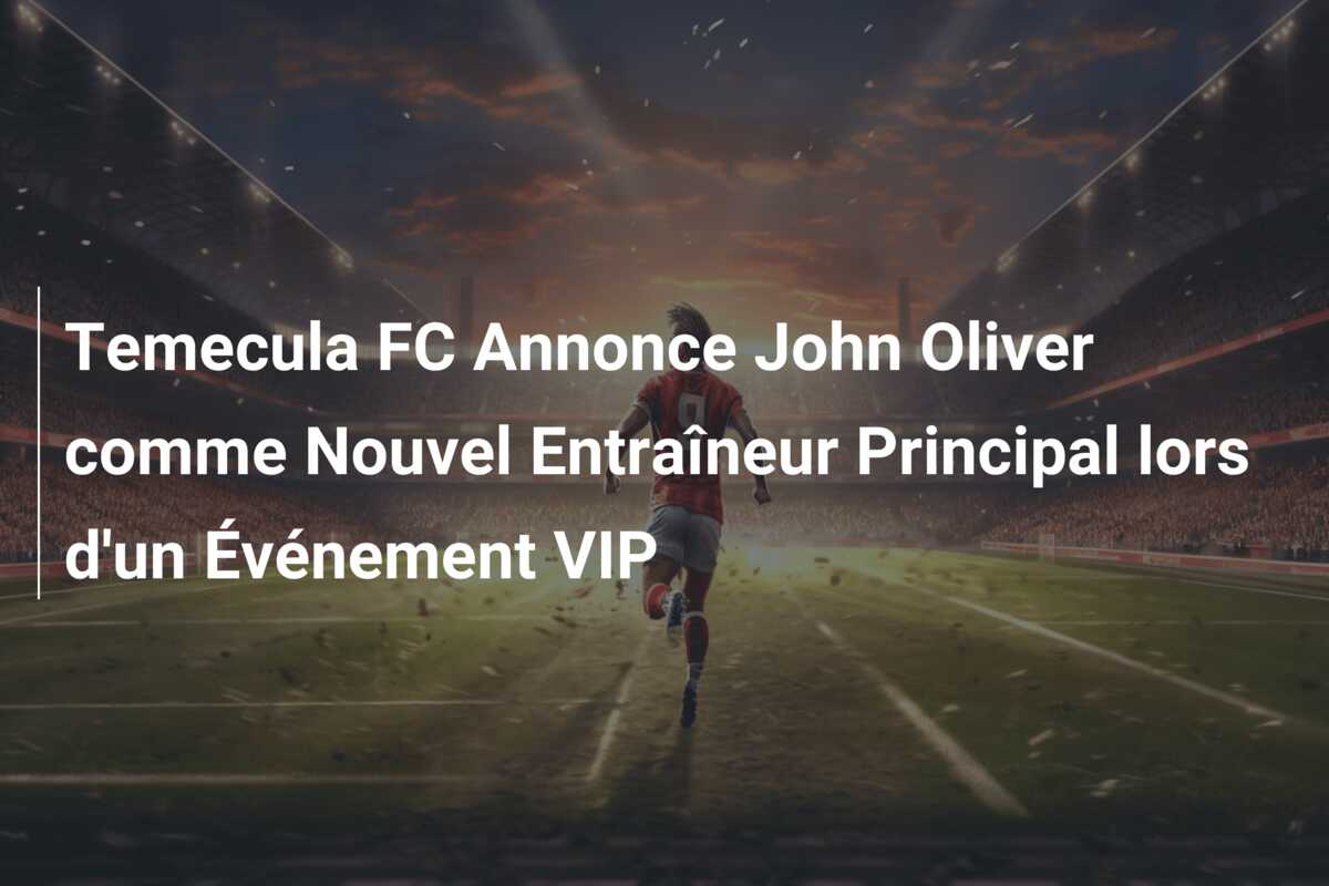 Temecula FC Annonce John Oliver comme Nouvel Entraîneur Principal lors d’un Événement VIP