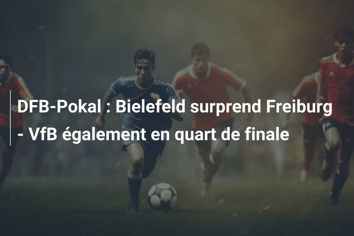 DFB-Pokal : Bielefeld surprend Freiburg - VfB également en quart de finale