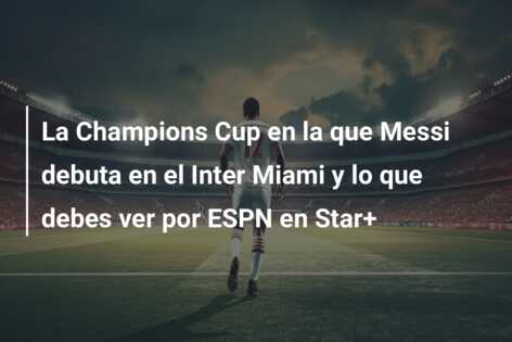 La Champions Cup en la que Messi debuta en el Inter Miami y lo que debes ver por ESPN en Star+