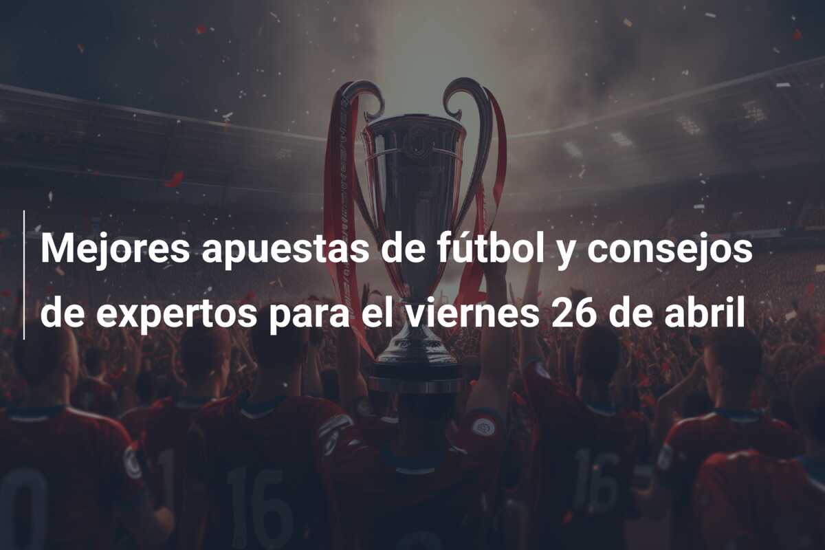 Mejores apuestas de fútbol y consejos de expertos para el viernes 26 de abril