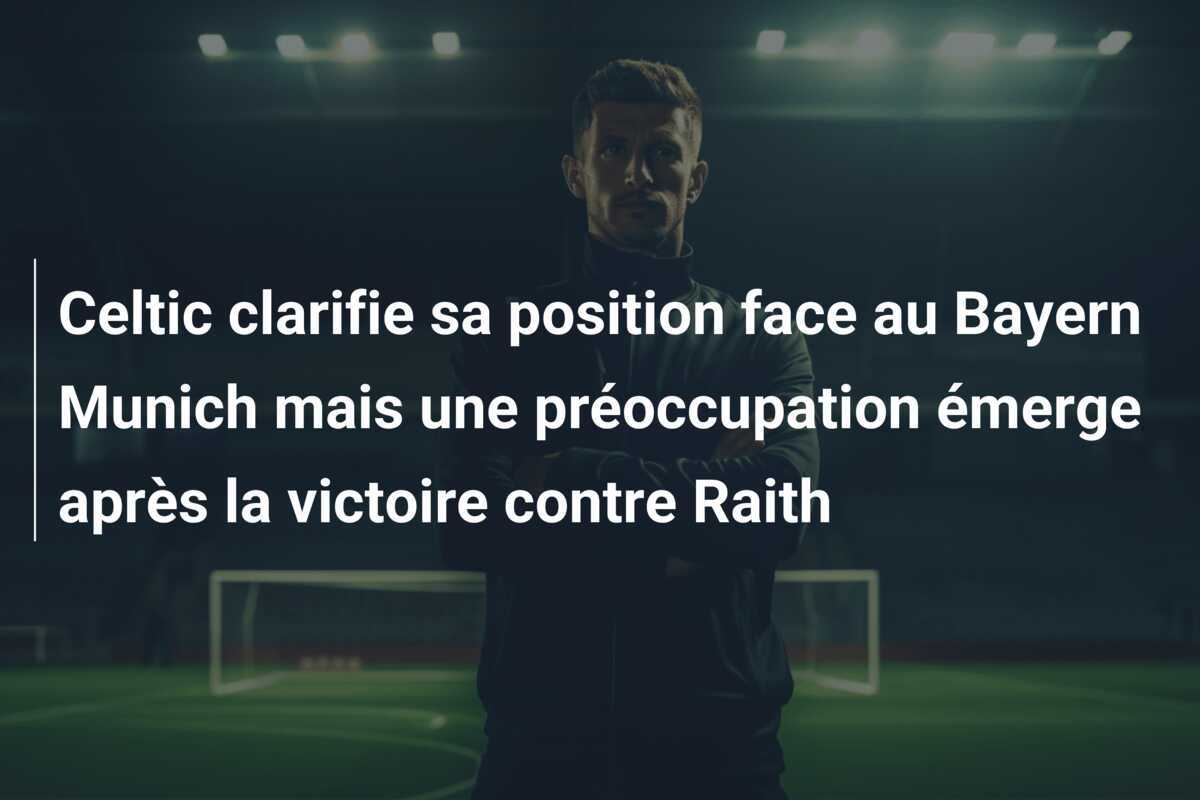 Celtic clarifie sa position face au Bayern Munich mais une préoccupation émerge après la victoire contre Raith