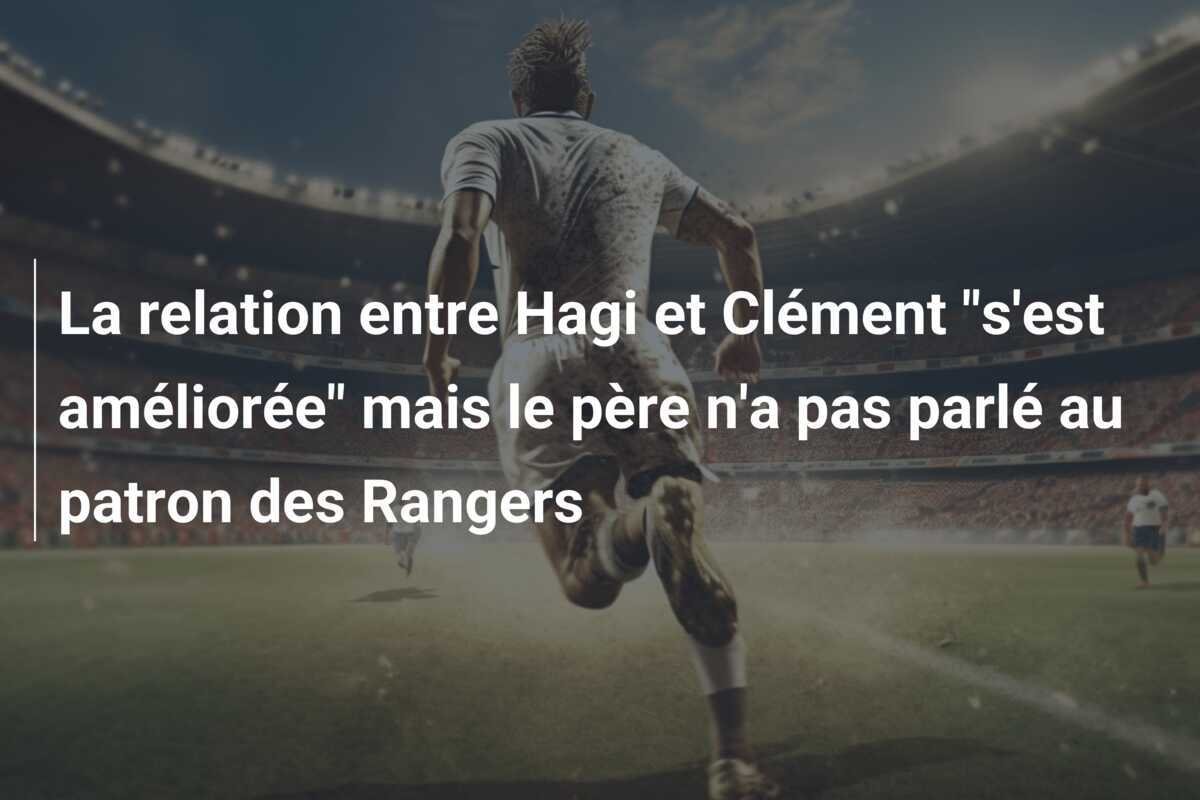 La relation entre Hagi et Clément "s'est améliorée" mais le père n'a pas parlé au patron des Rangers