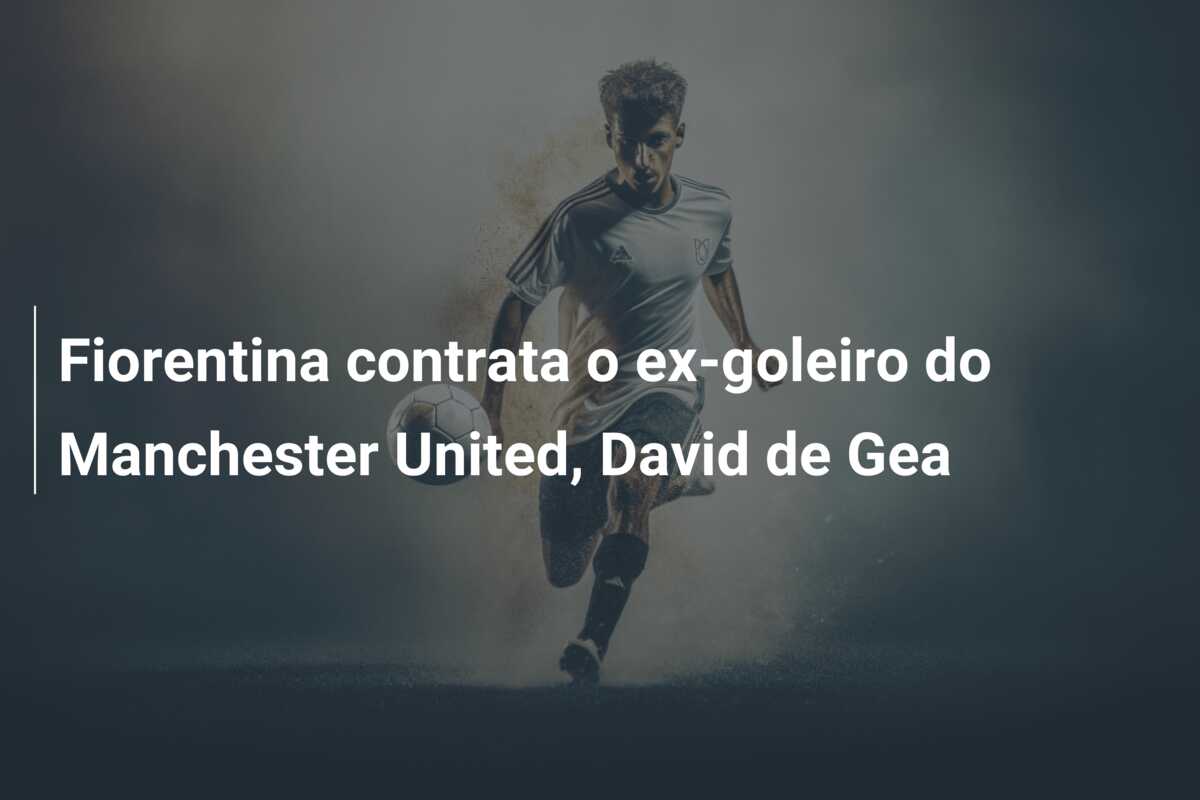 Fiorentina contrata o ex-goleiro do Manchester United, David de Gea