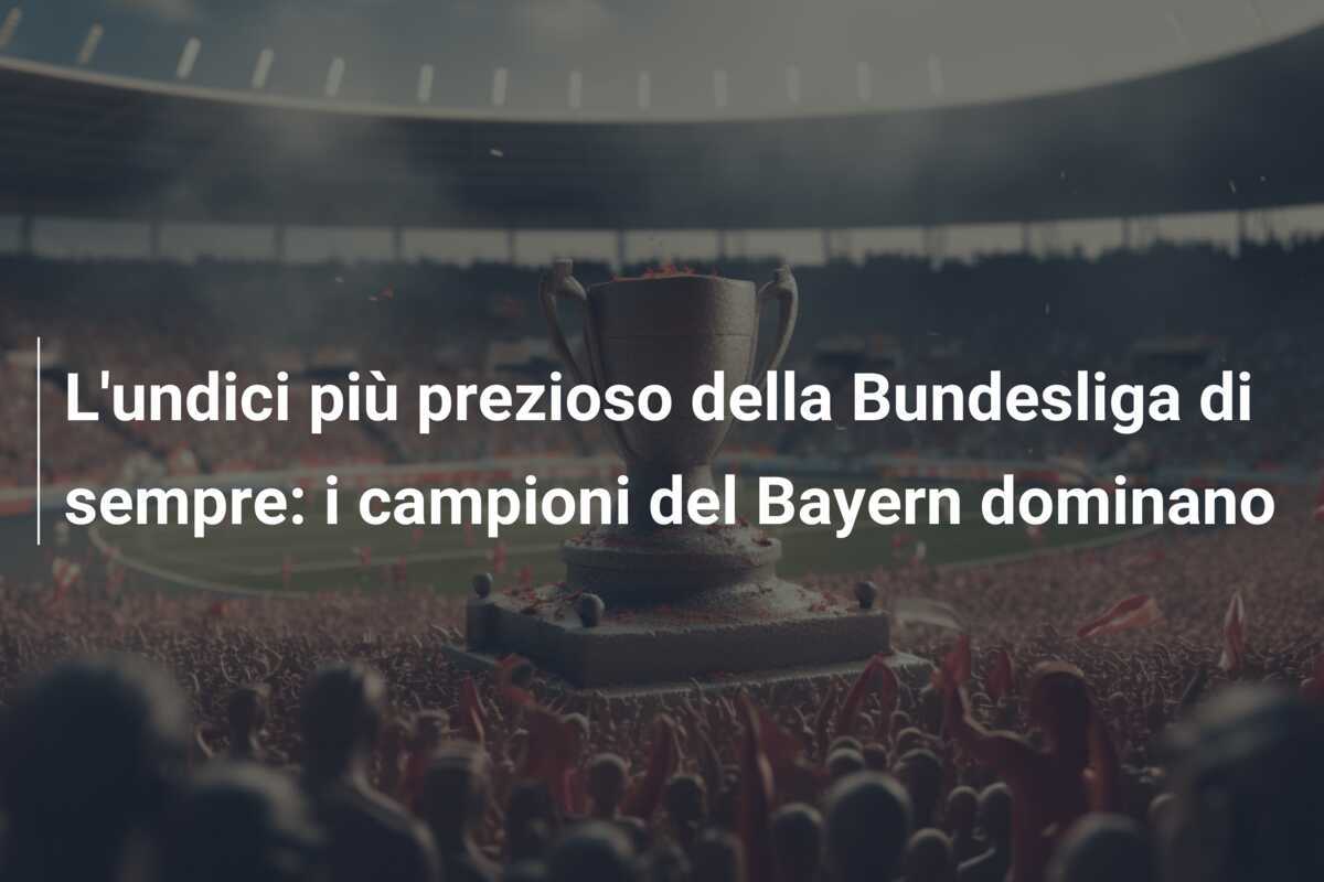 L'undici più prezioso della Bundesliga di sempre: i campioni del Bayern dominano