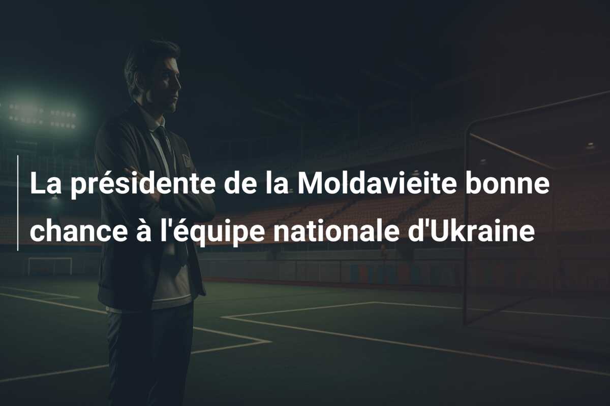 La présidente de la Moldavieite bonne chance à l’équipe nationale d’Ukraine